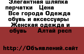 Элегантная шляпка   перчатки › Цена ­ 2 000 - Все города Одежда, обувь и аксессуары » Женская одежда и обувь   . Алтай респ.